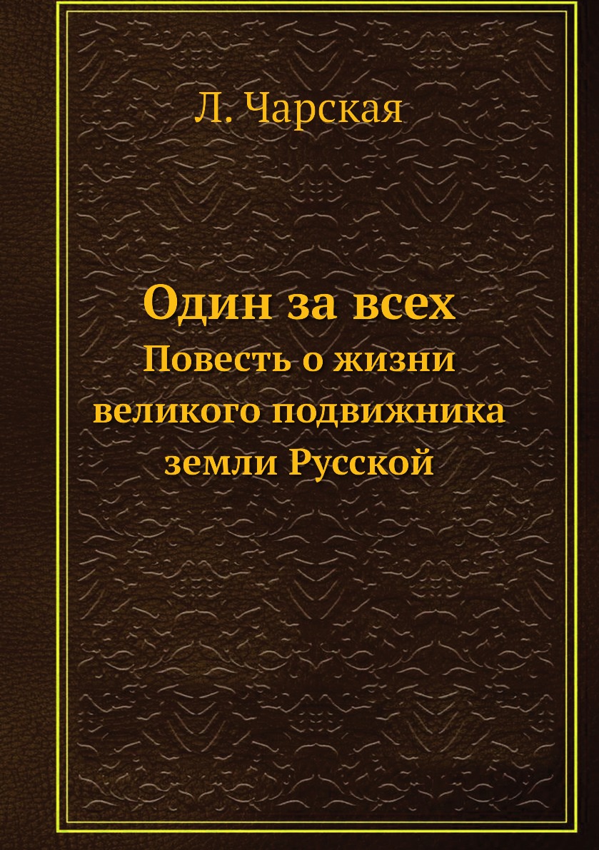 

Один за всех. Повесть о жизни великого подвижника земли Русской