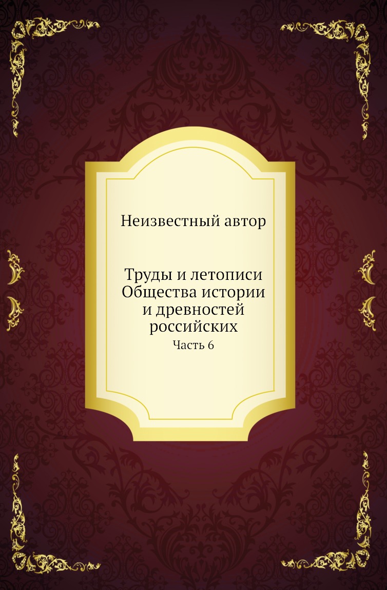 

Книга Труды и летописи Общества истории и древностей российских. Часть 6