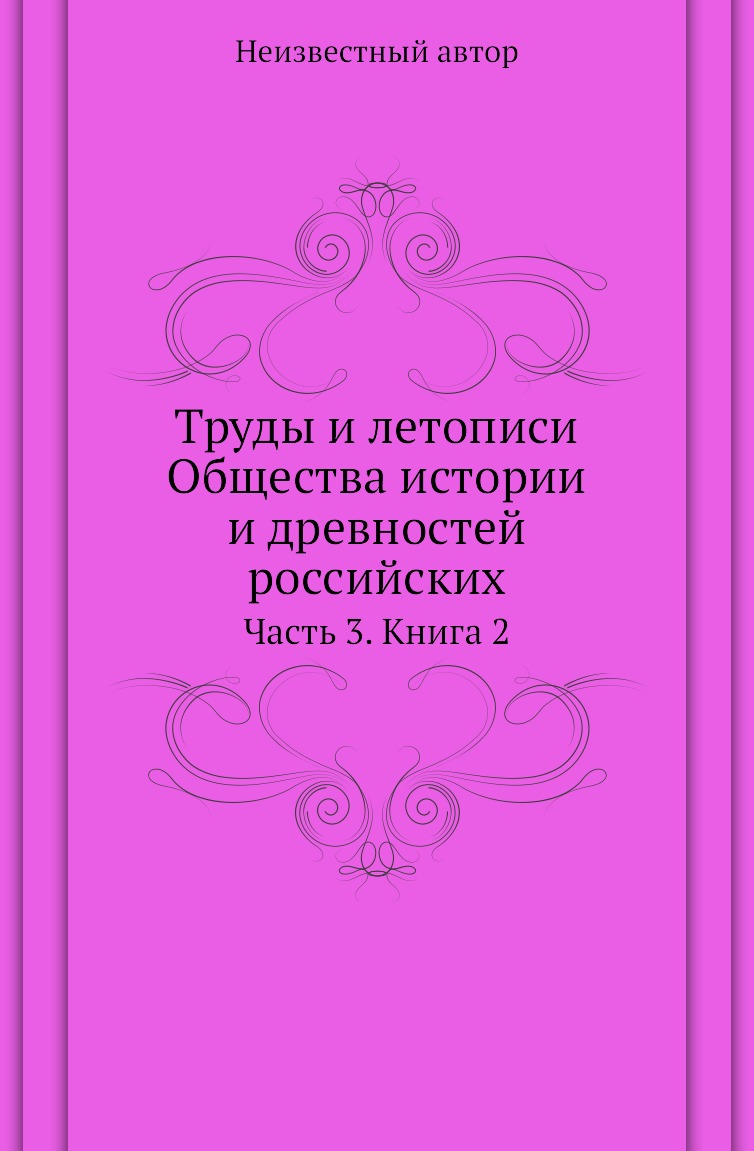 

Книга Труды и летописи Общества истории и древностей российских. Часть 3. Книга 2
