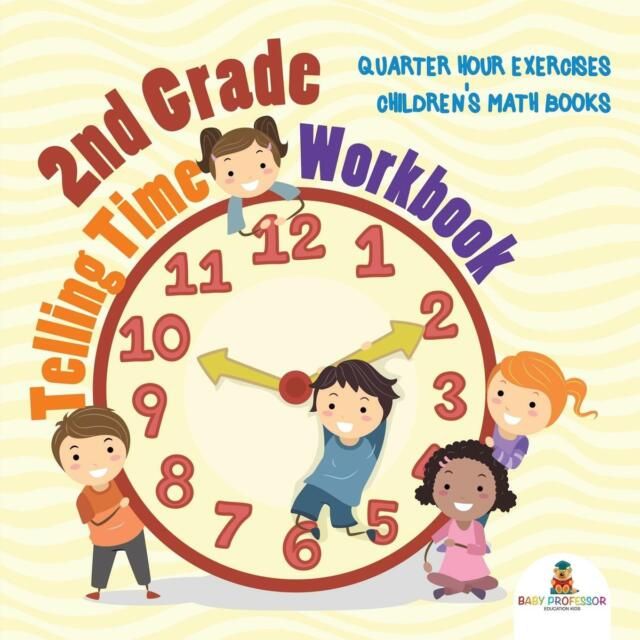 

2nd Grade Telling Time Workbook: Quarter Hour Exercises Children's Math Books. Baby Profes