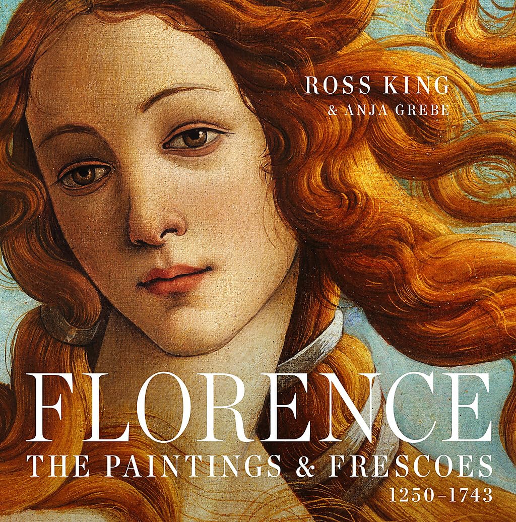 

Florence: The Paintings and Frescoes in the City That Invented Art, 1250-1743. King Ross,
