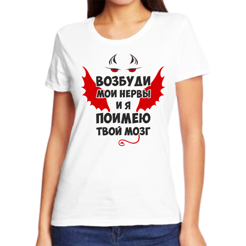

Футболка женская белая 48 р-р возбуди мои нервы и я поимею твой мозг, Белый, fzh_vozbudi_moi_nervy