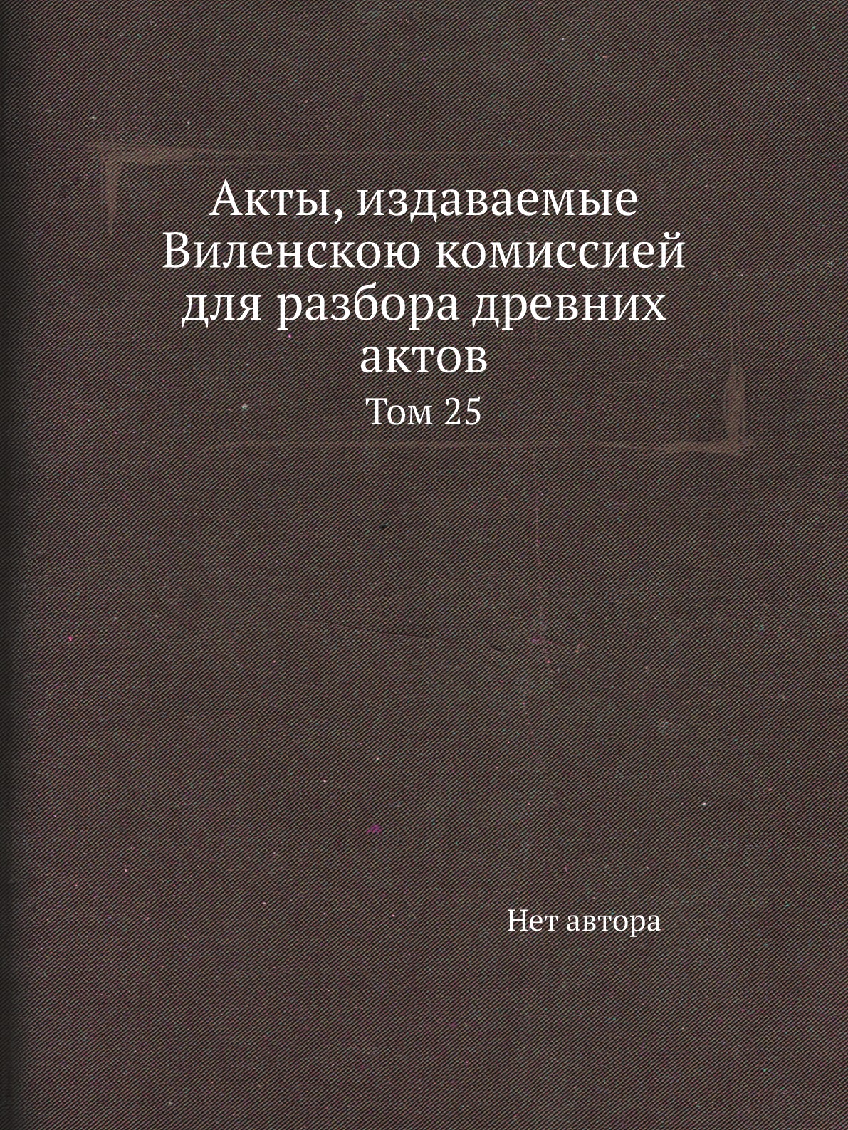 

Книга Акты, издаваемые Виленскою комиссией для разбора древних актов. Том 25