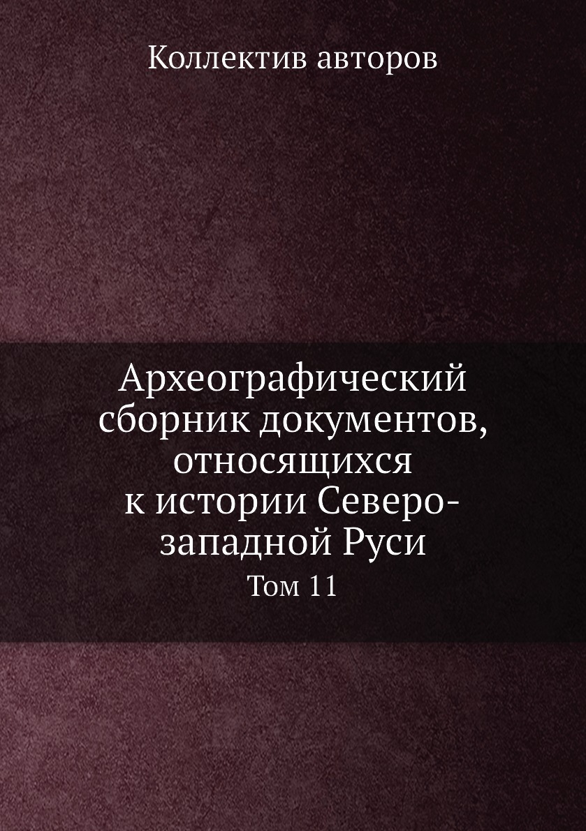 

Книга Археографический сборник документов, относящихся к истории Северо-западной Руси. Т11