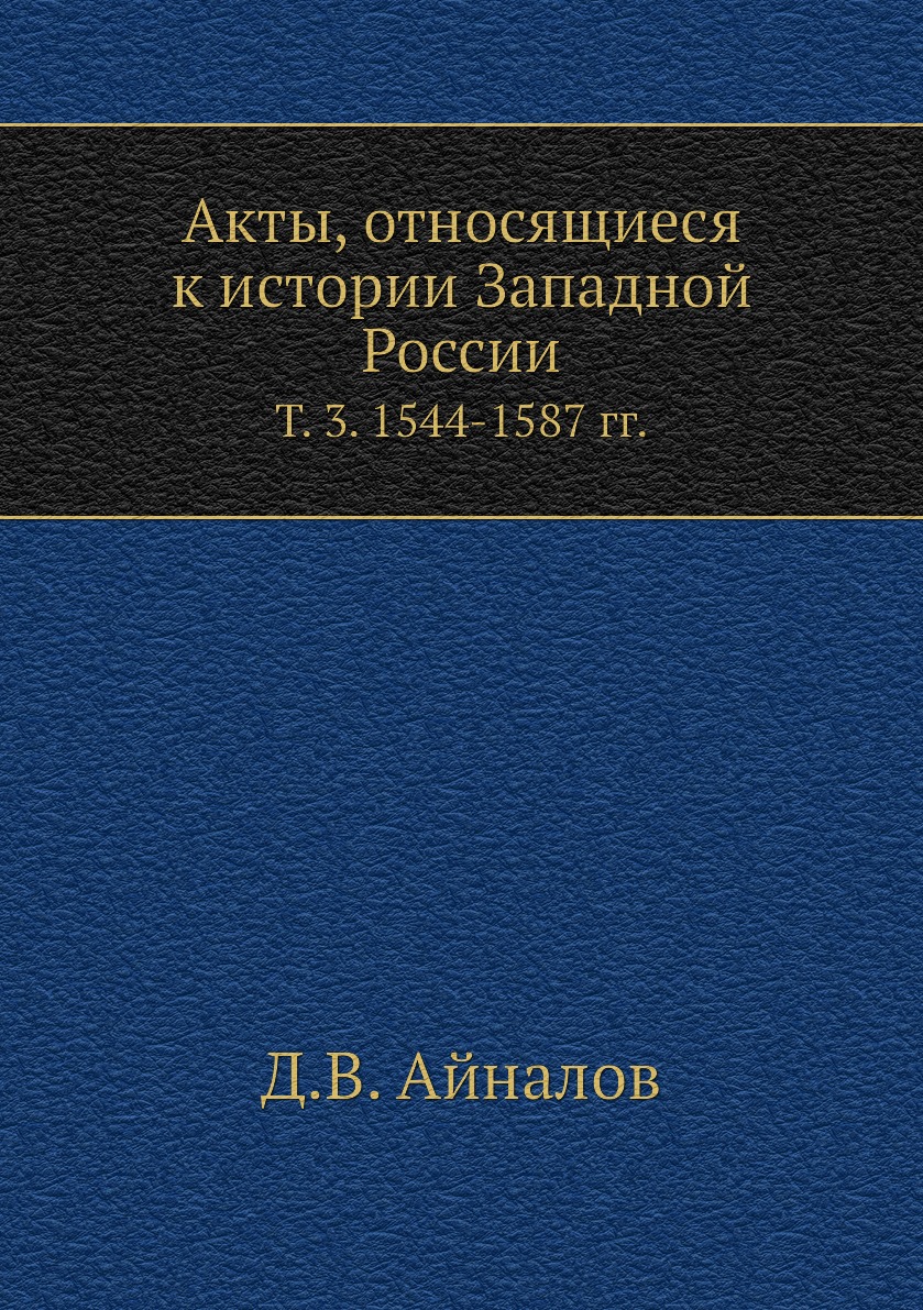 

Книга Акты, относящиеся к истории Западной России. Т. 3. 1544-1587 гг.