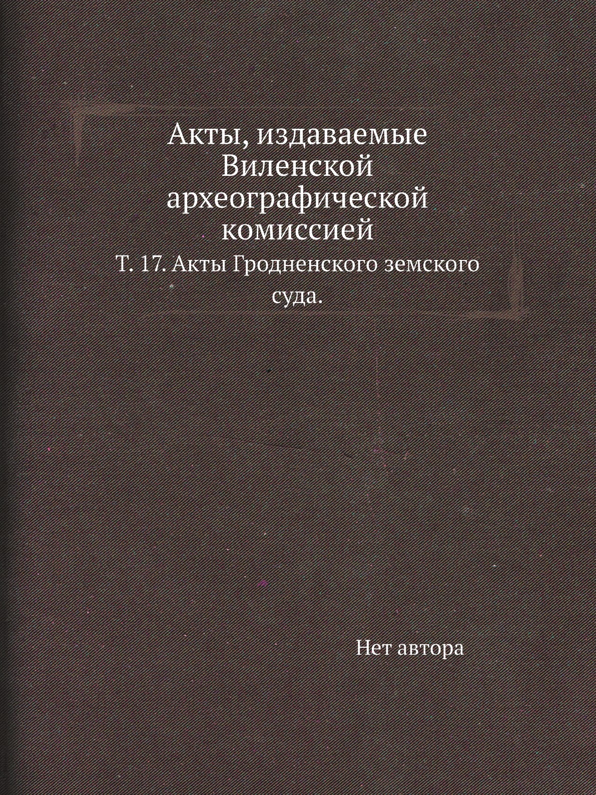 

Книга Акты, издаваемые Виленской археографической комиссией. Т. 17