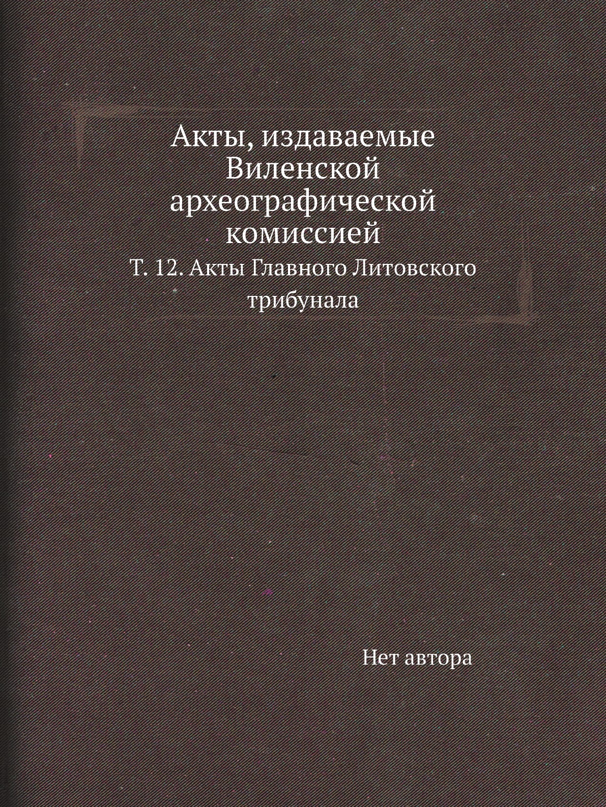 

Акты, издаваемые Виленской археографической комиссией. Т. 12