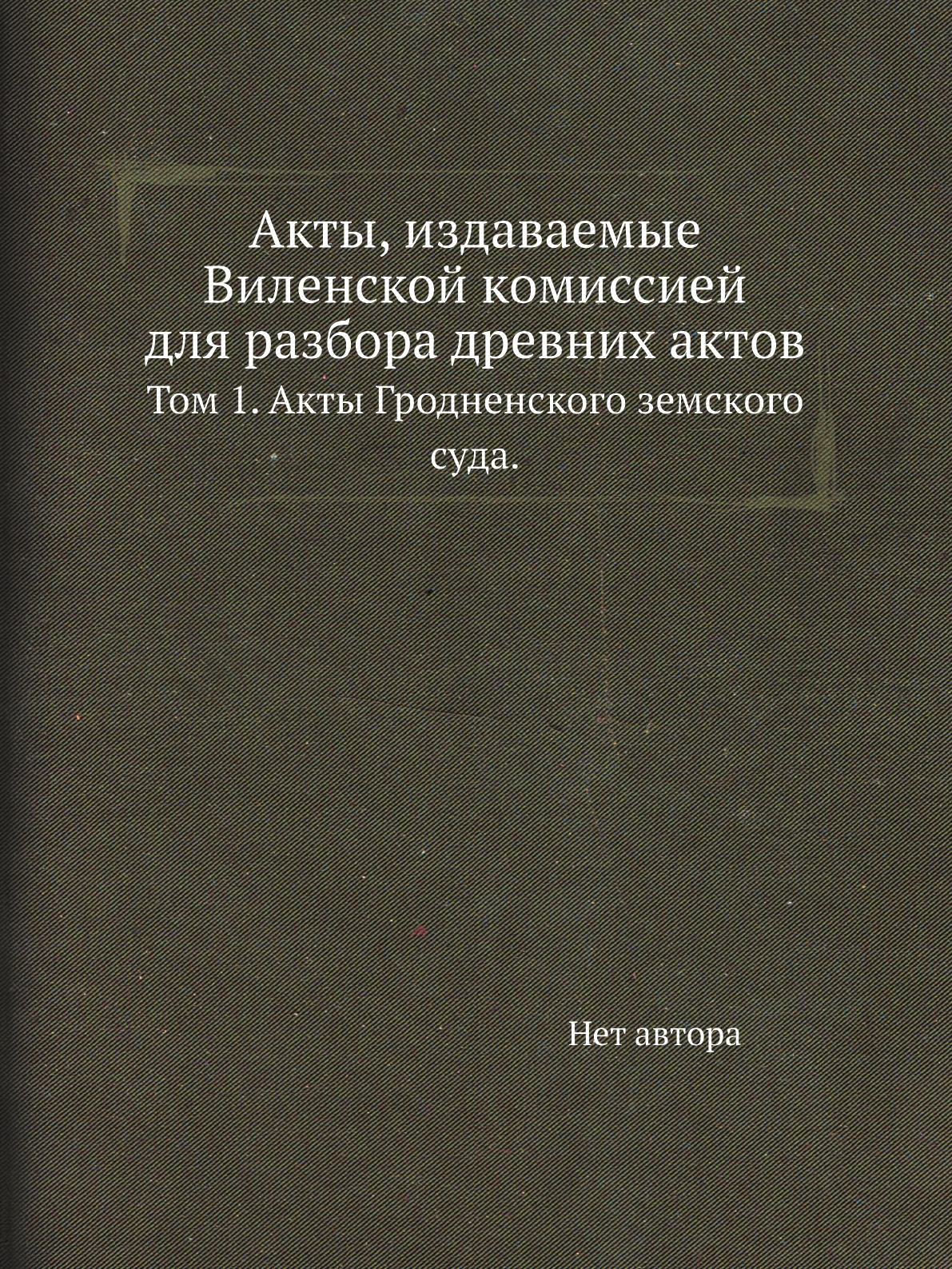 

Акты, издаваемые Виленской комиссией для разбора древних актов. Том 1