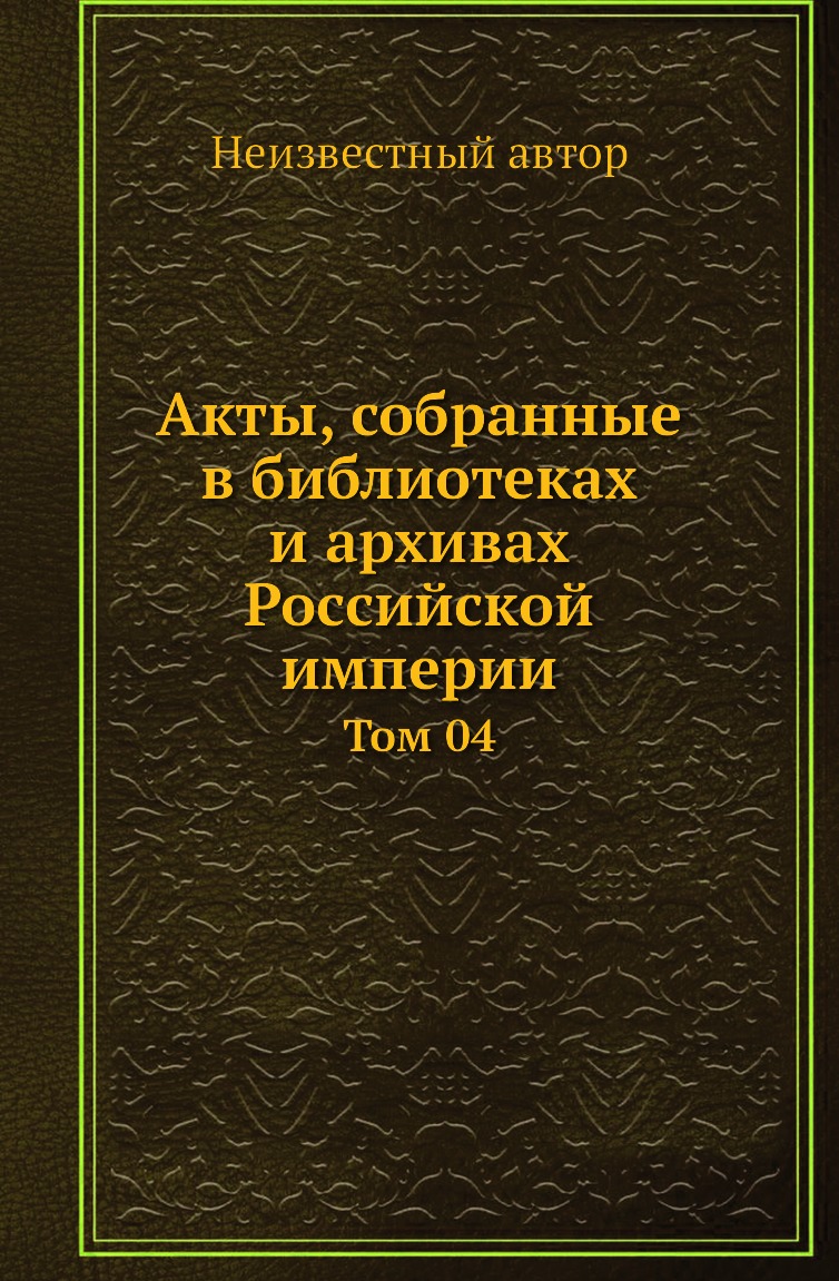 

Книга Акты, собранные в библиотеках и архивах Российской империи. Том 04