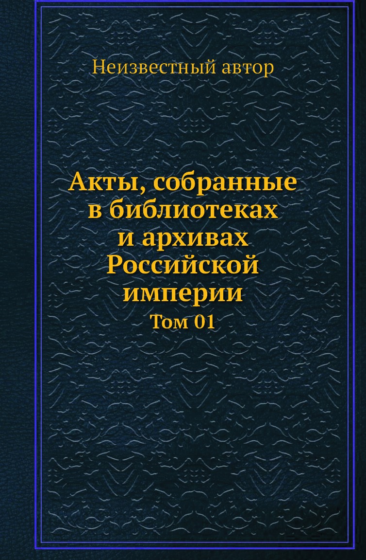 

Книга Акты, собранные в библиотеках и архивах Российской империи. Том 01