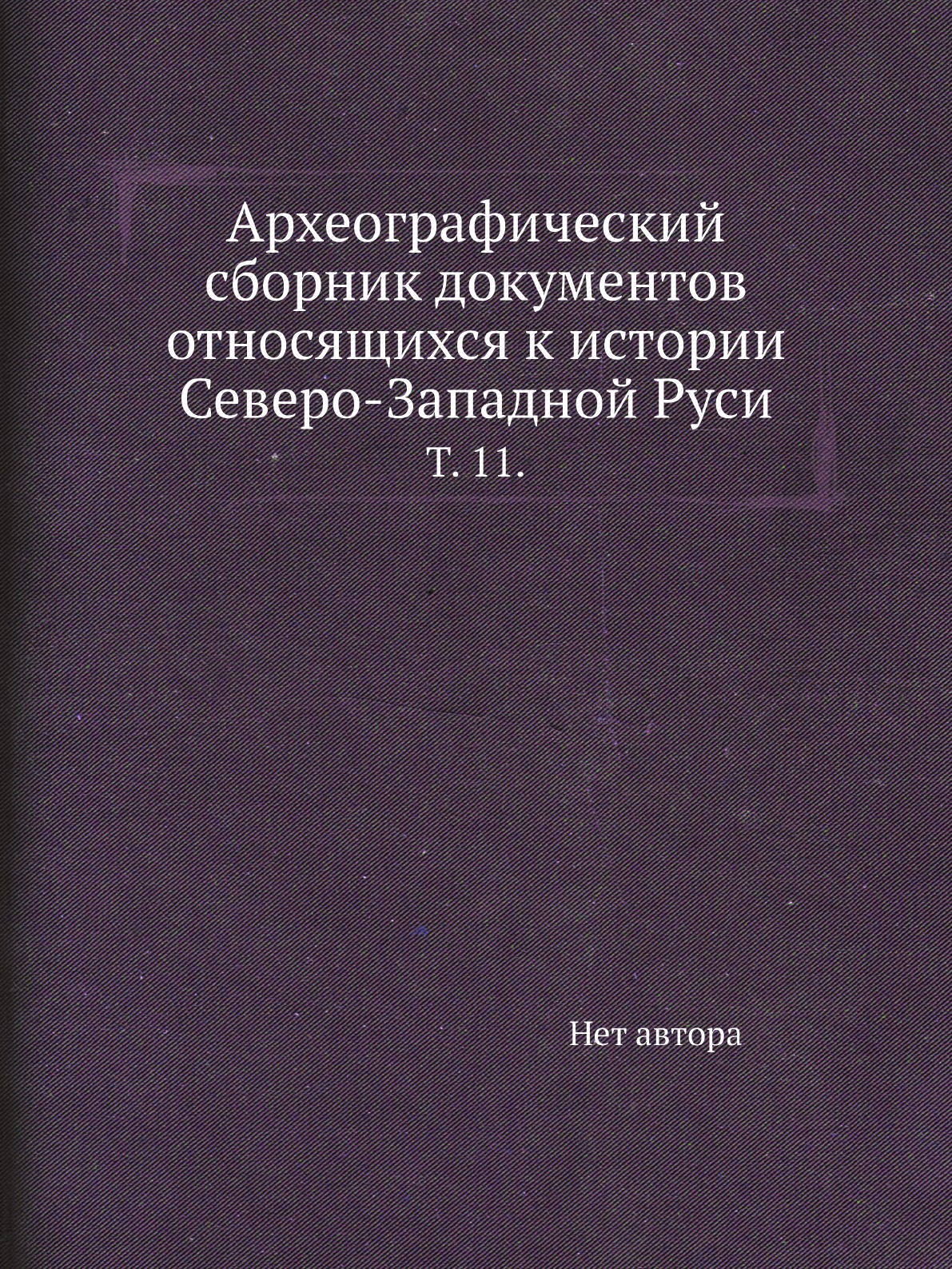 

Книга Археографический сборник документов относящихся к истории Северо-Западной Руси. Т.11