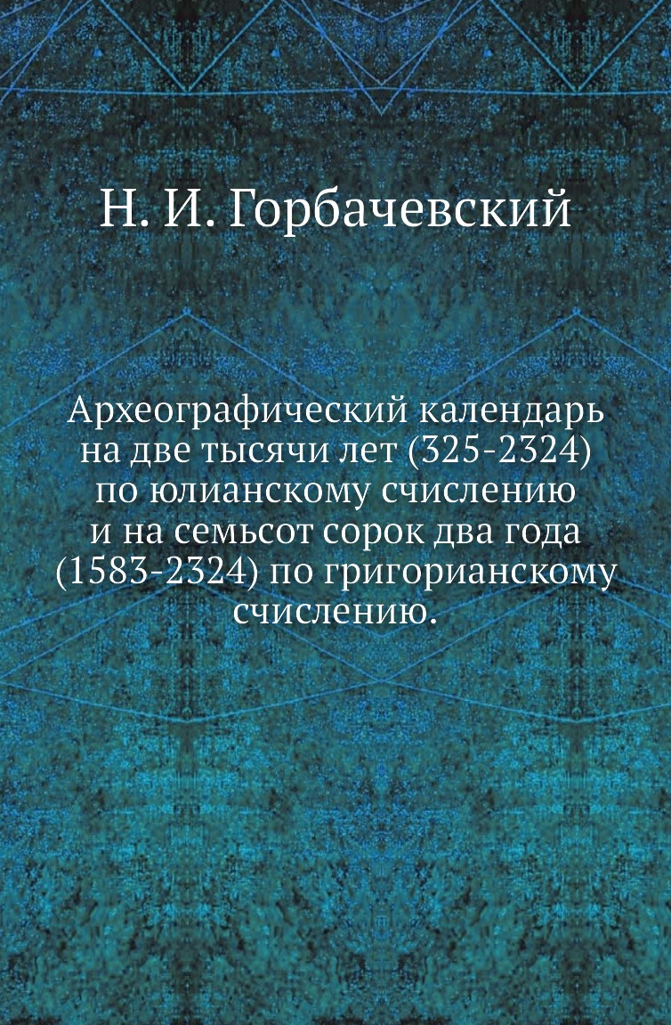 

Книга Археографический календарь на две тысячи лет (325-2324) по юлианскому счислению и н…