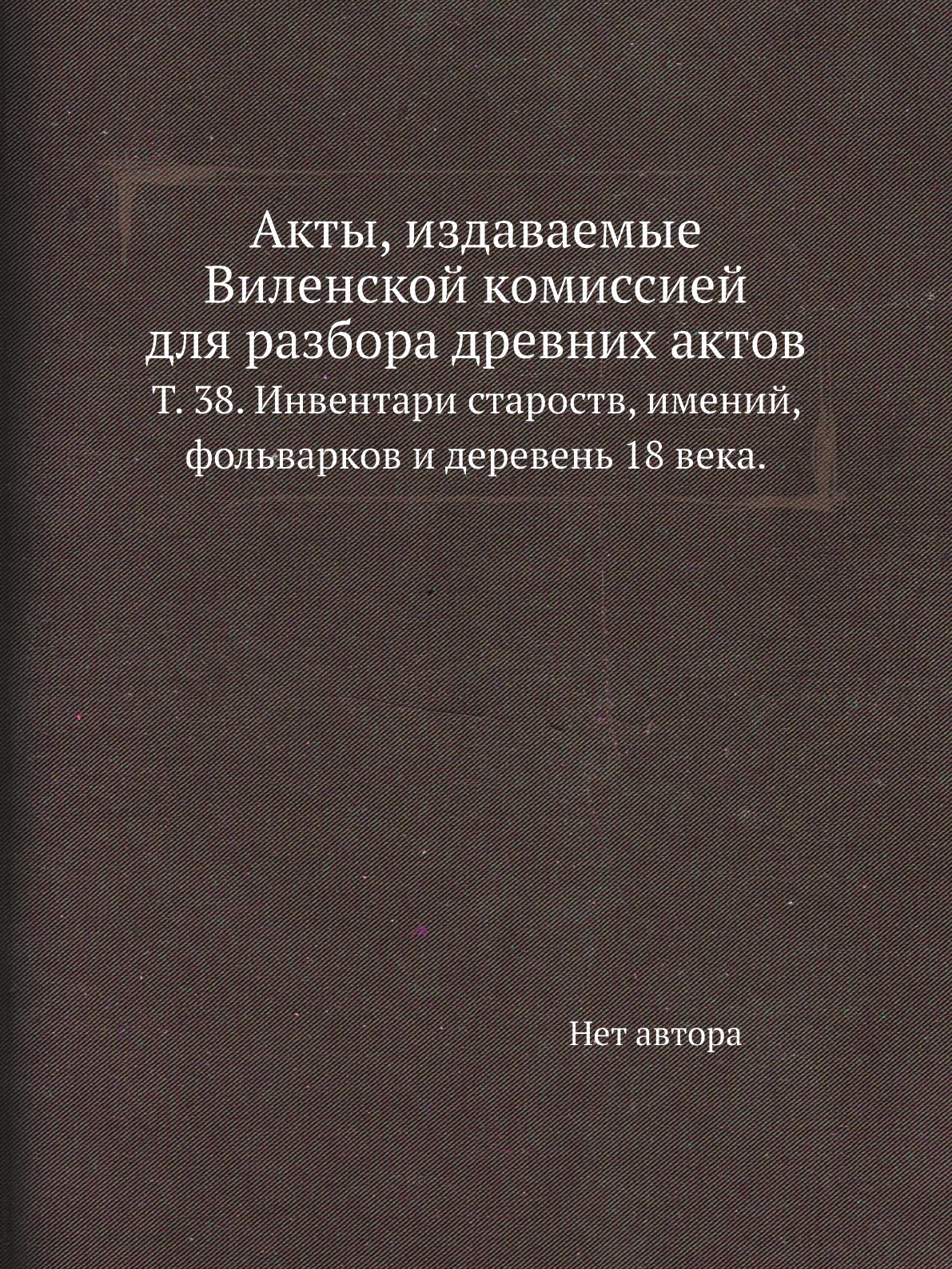 

Книга Акты, издаваемые Виленской комиссией для разбора древних актов. Т. 38