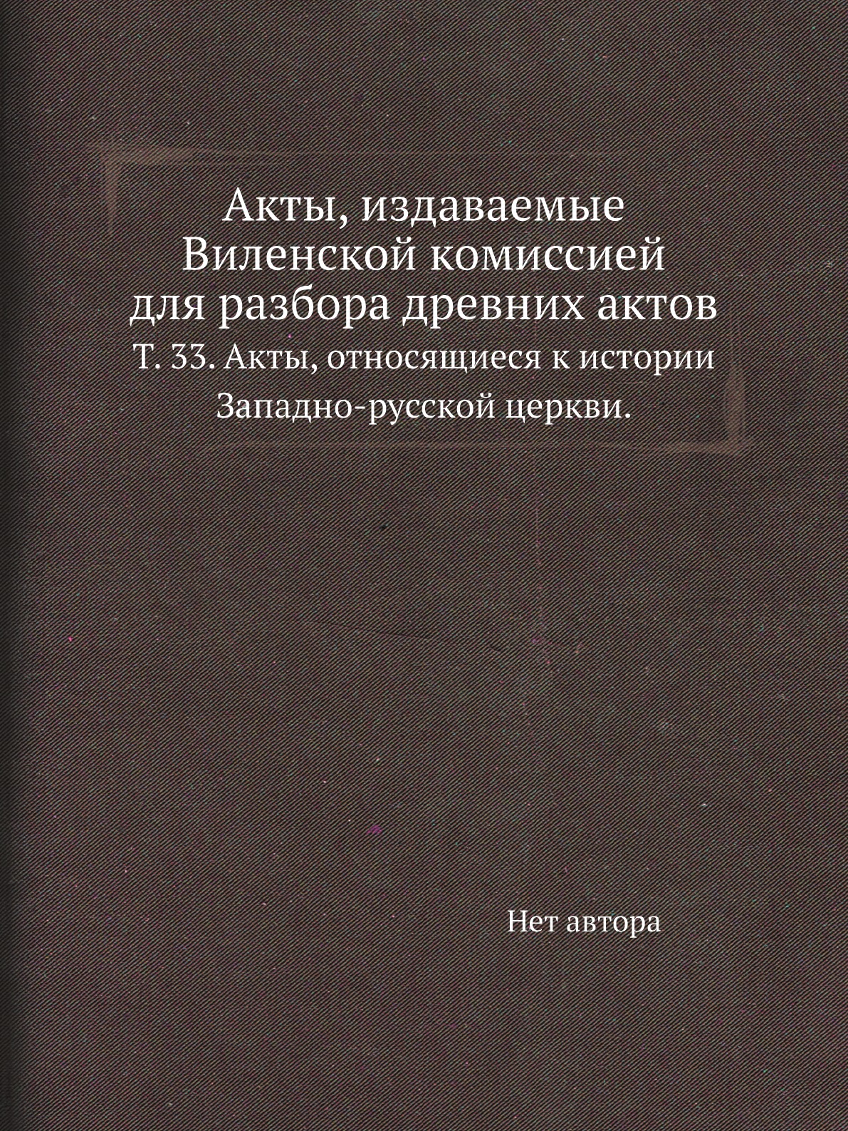 

Книга Акты, издаваемые Виленской комиссией для разбора древних актов. Т. 33