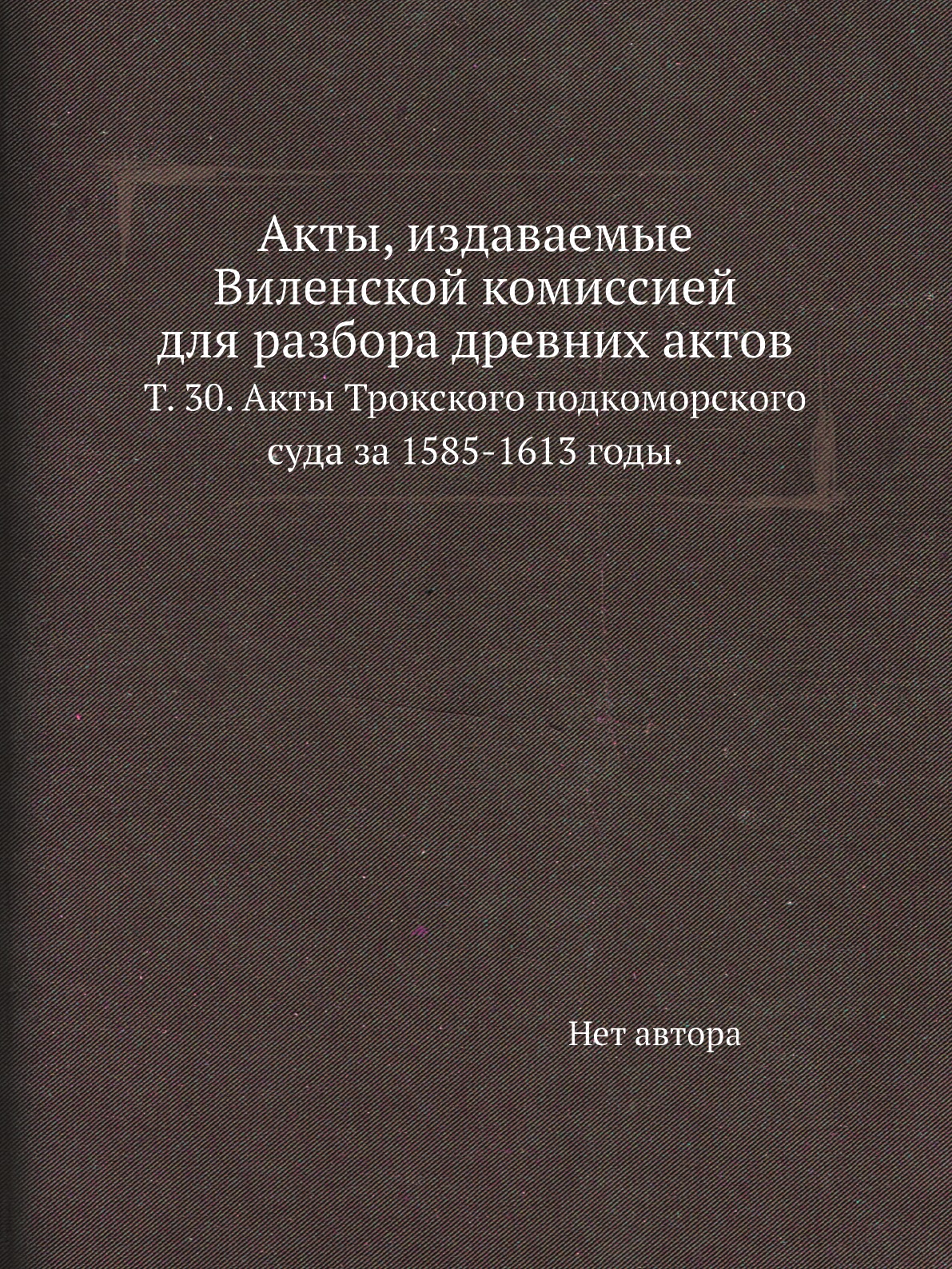

Книга Акты, издаваемые Виленской комиссией для разбора древних актов. Т. 30