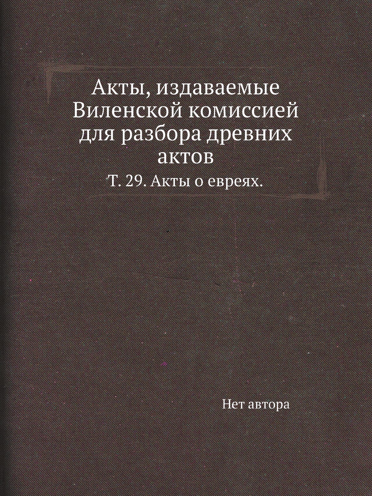 

Книга Акты, издаваемые Виленской комиссией для разбора древних актов. Т. 29