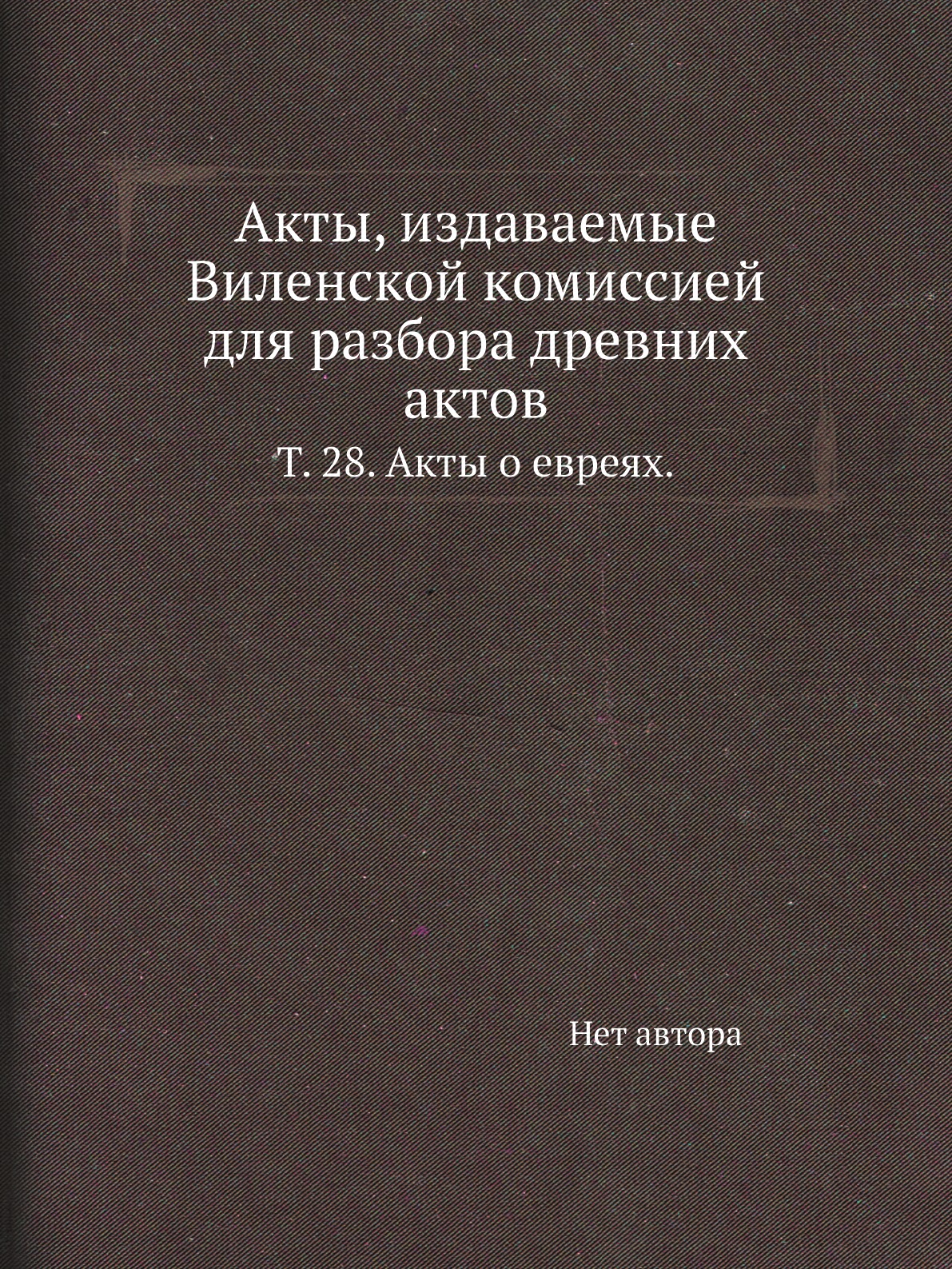 

Книга Акты, издаваемые Виленской комиссией для разбора древних актов. Т. 28