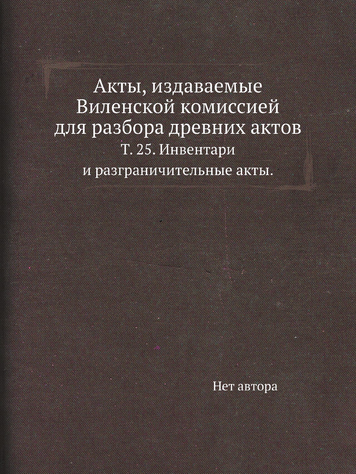 

Книга Акты, издаваемые Виленской комиссией для разбора древних актов. Т. 25