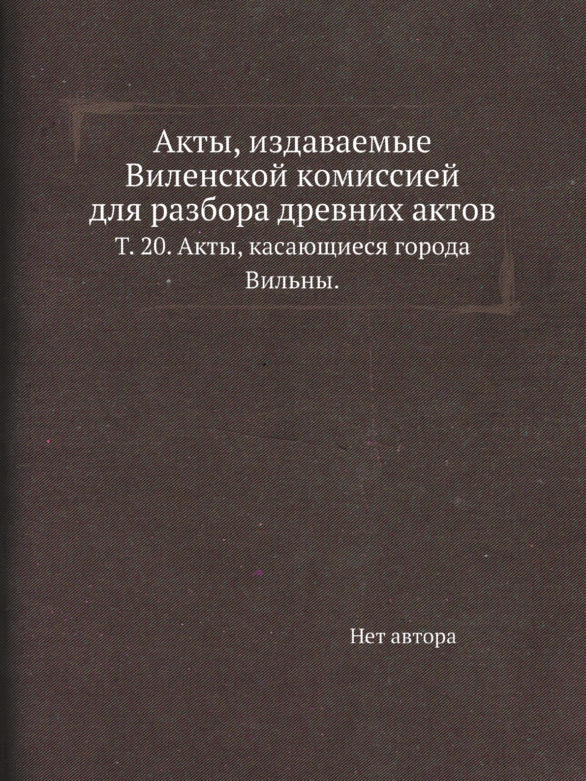

Книга Акты, издаваемые Виленской комиссией для разбора древних актов. Т. 20