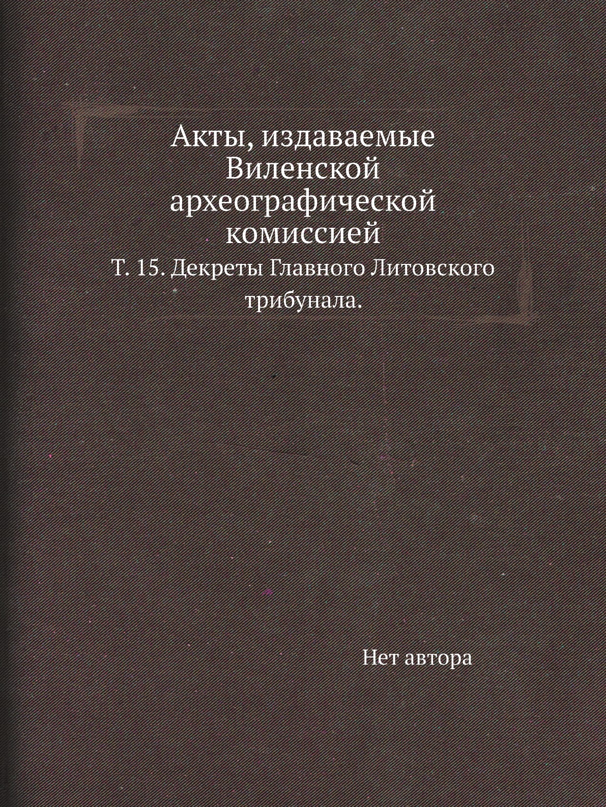 

Книга Акты, издаваемые Виленской археографической комиссией. Т. 15