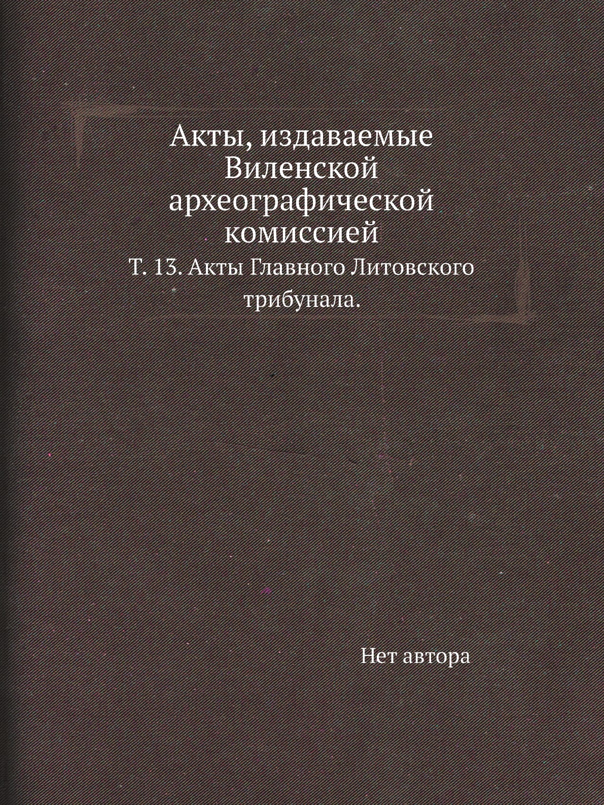 

Книга Акты, издаваемые Виленской археографической комиссией. Т. 13