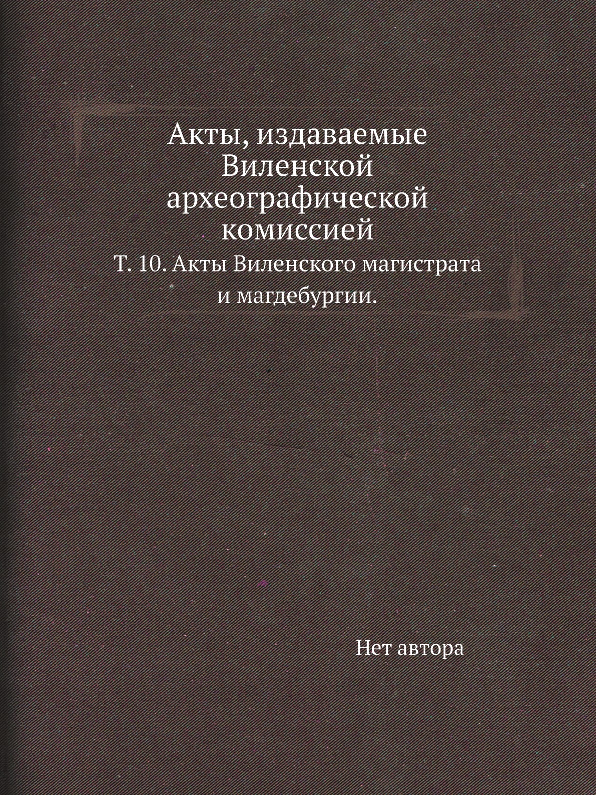

Книга Акты, издаваемые Виленской археографической комиссией. Т. 10