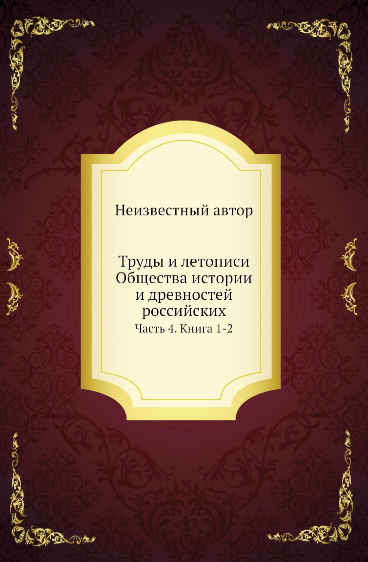 

Книга Труды и летописи Общества истории и древностей российских. Часть 4. Книга 1-2