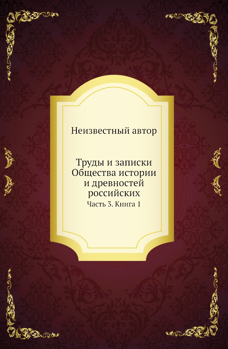 

Книга Труды и записки Общества истории и древностей российских. Часть 3. Книга 1
