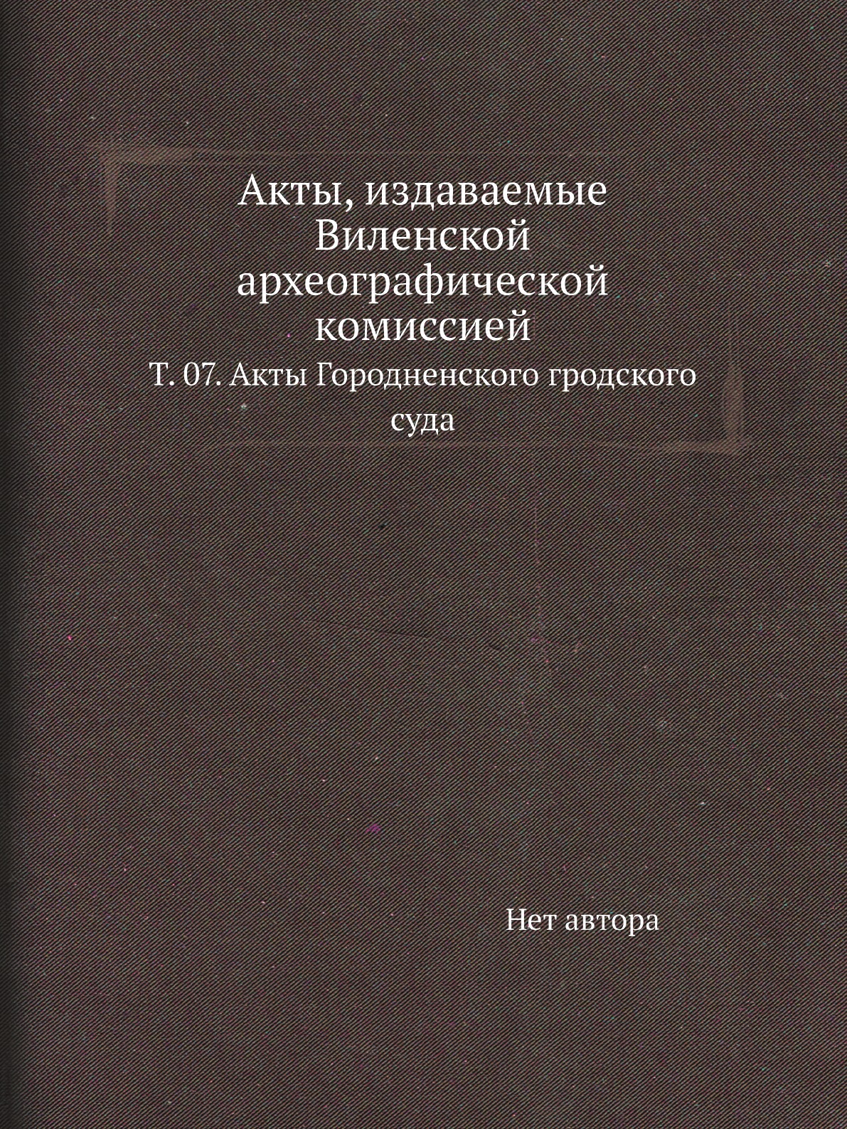

Книга Акты, издаваемые Виленской археографической комиссией. Т. 07