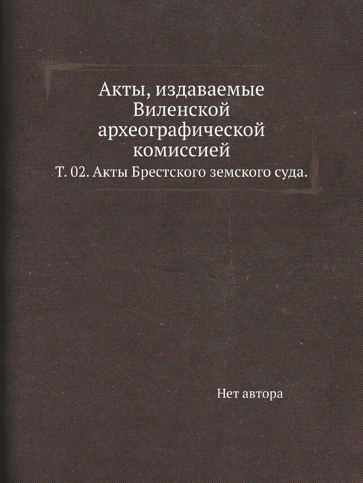 

Книга Акты, издаваемые Виленской археографической комиссией. Т. 02