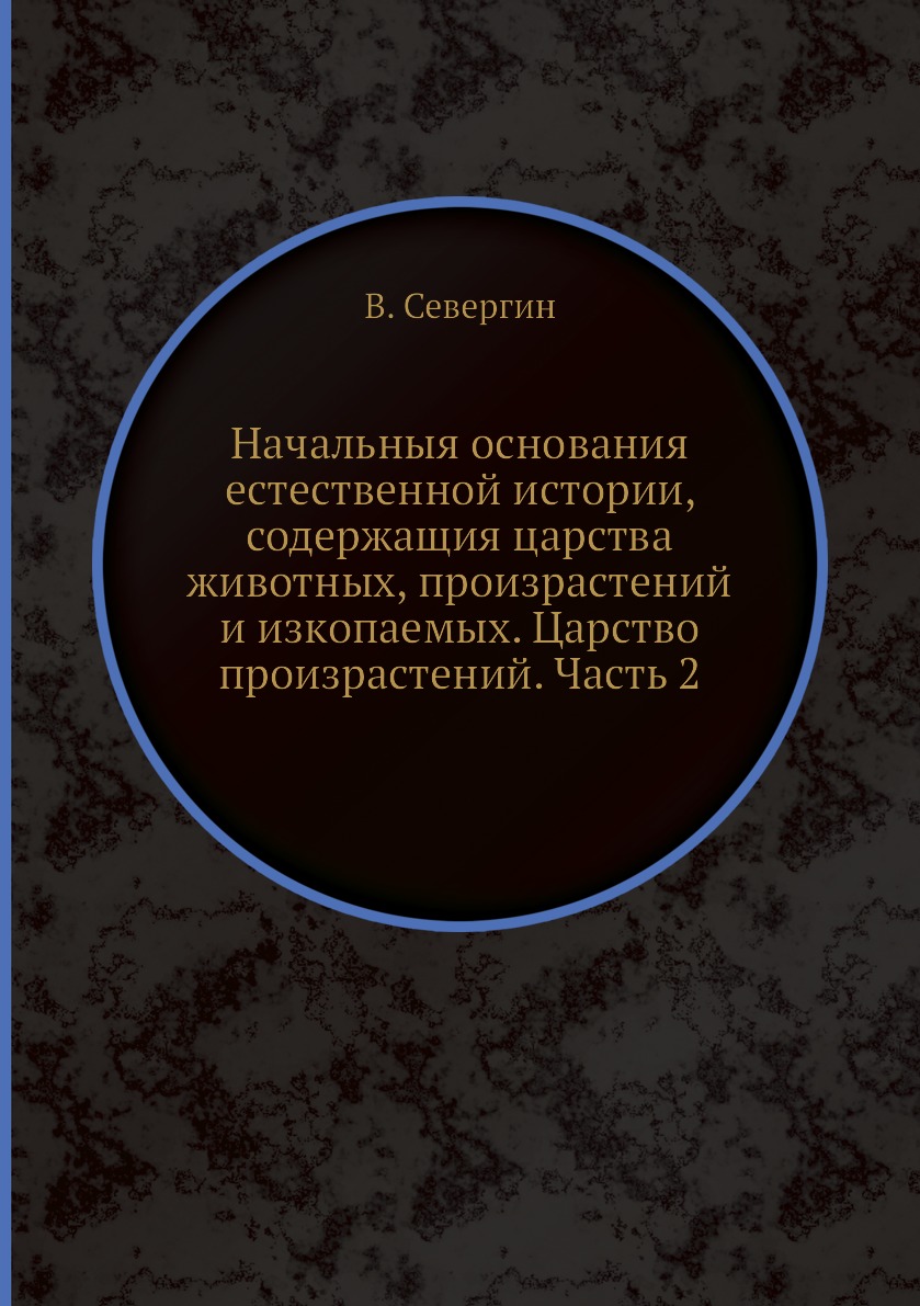 

Книга Начальныя основания естественной истории, содержащия царства животных, произрасте...