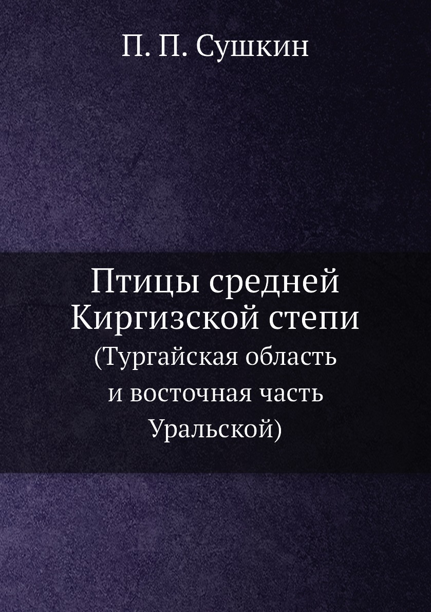 

Птицы средней Киргизской степи. (Тургайская область и восточная часть Уральской)