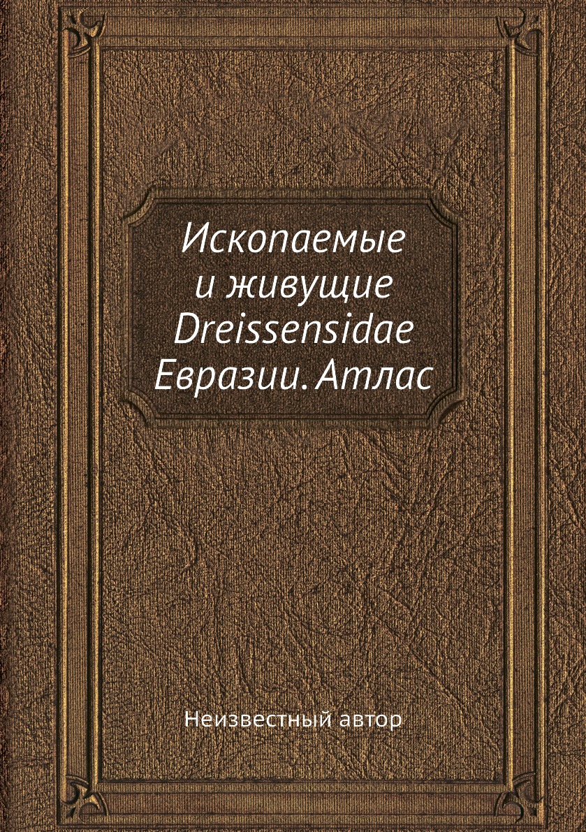 

Ископаемые и живущие Dreissensidae Евразии. Атлас