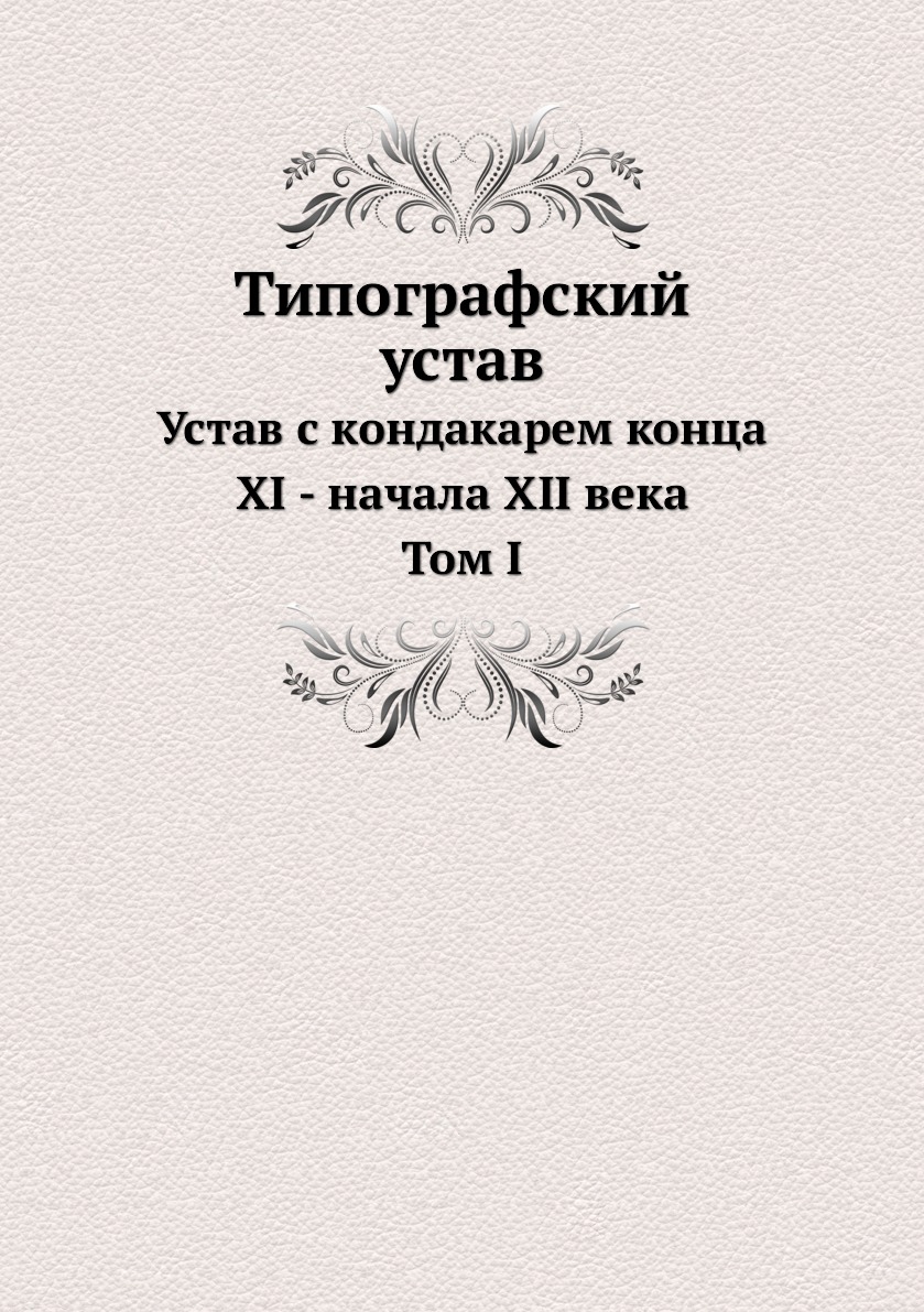 

Книга Типографский устав. Том 1. Устав с кондакарем конца XI - начала XII века
