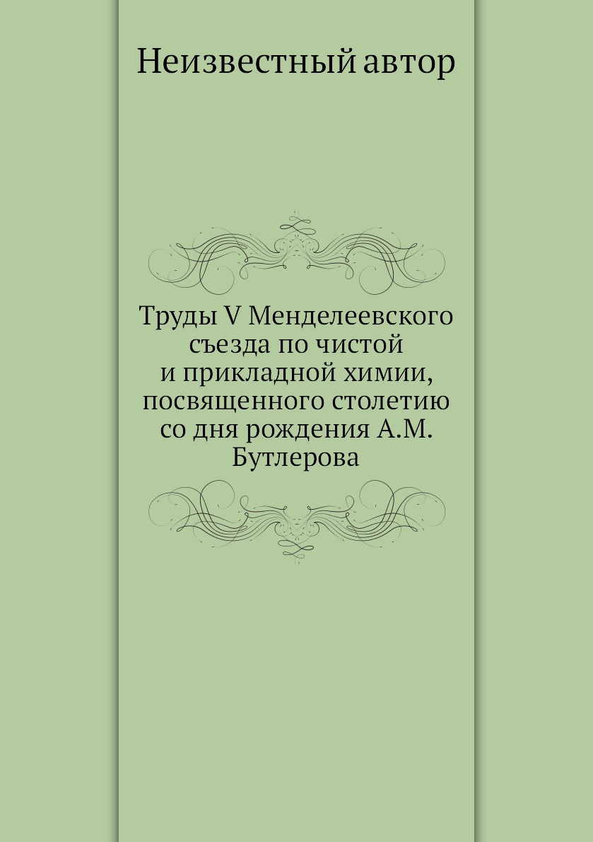 

Труды V Менделеевского съезда по чистой и прикладной химии, посвященного столетию...