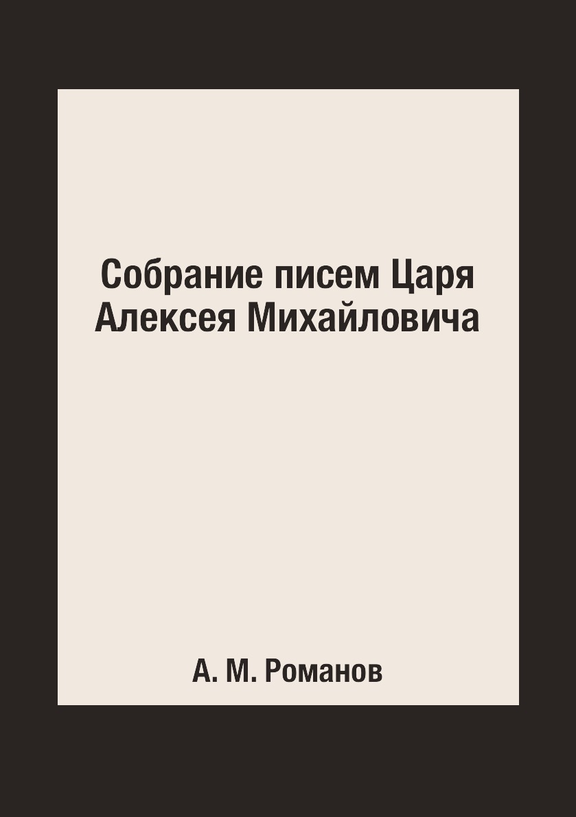 

Собрание писем Царя Алексея Михайловича