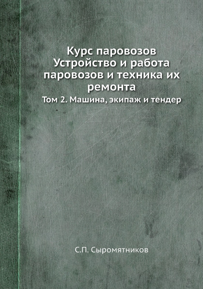

Курс паровозов Устройство и работа паровозов и техника их ремонта. Том 2. Машина,...