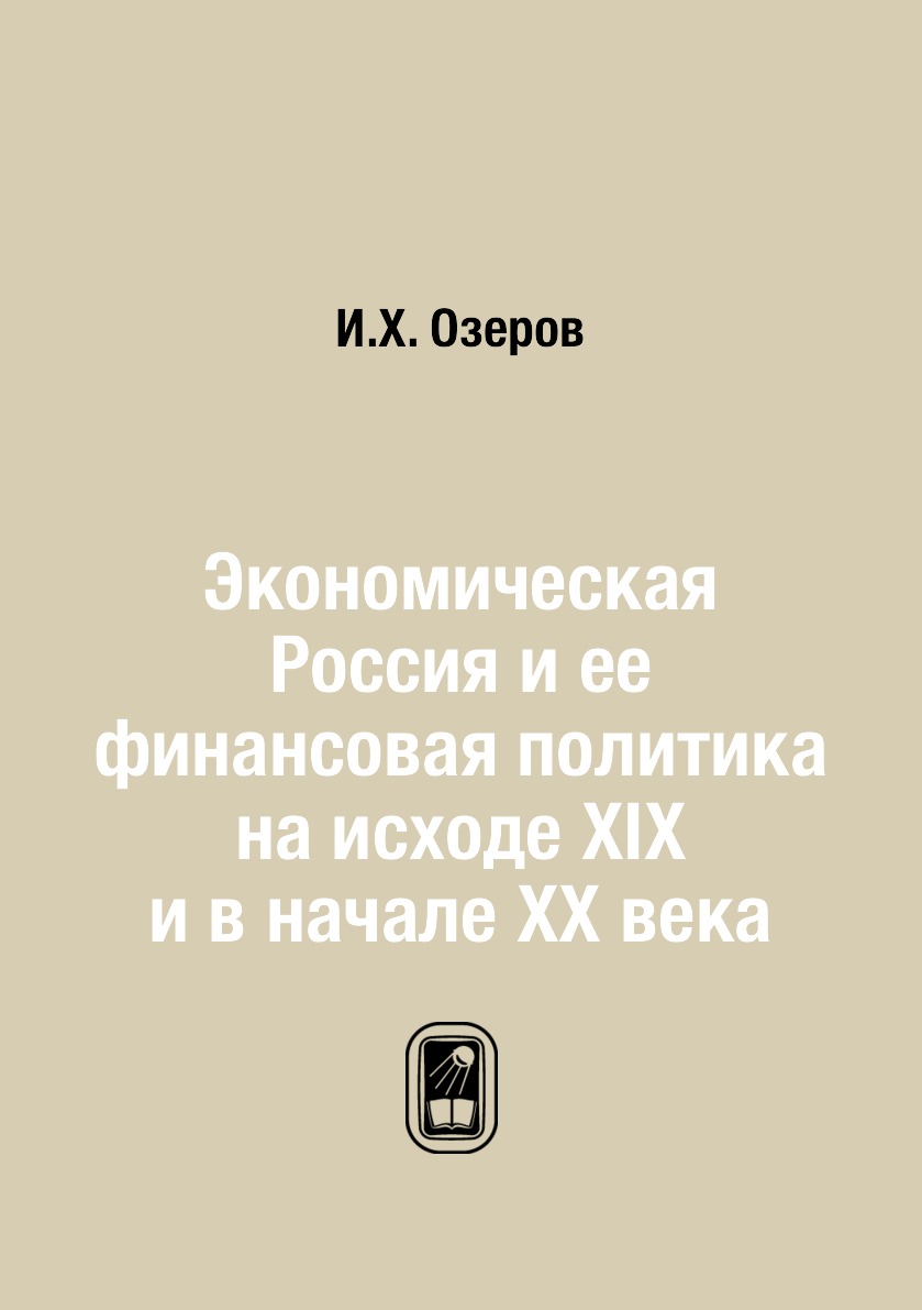 

Книга Экономическая Россия и ее финансовая политика на исходе XIX и в начале XX века