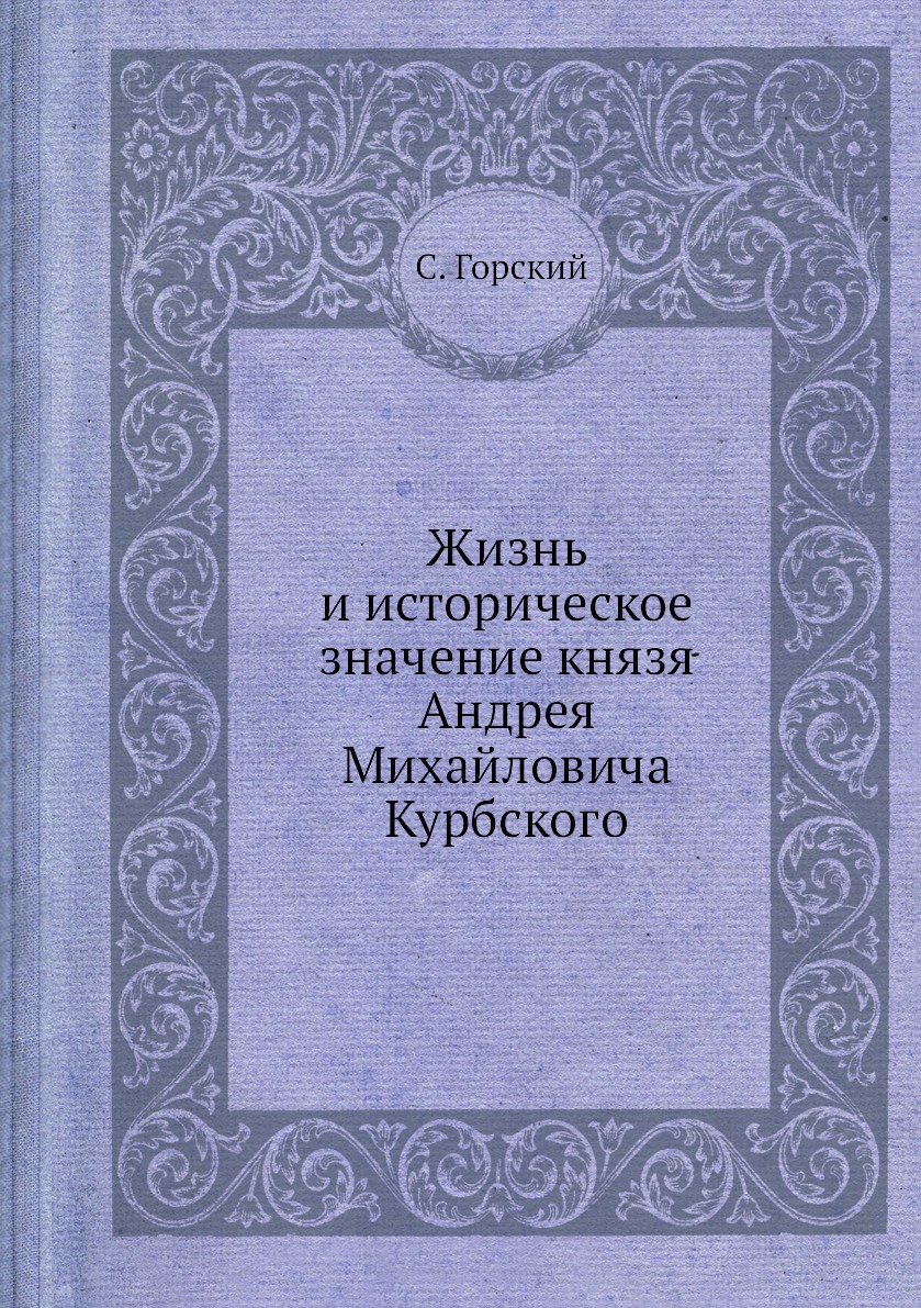 

Жизнь и историческое значение князя Андрея Михайловича Курбского