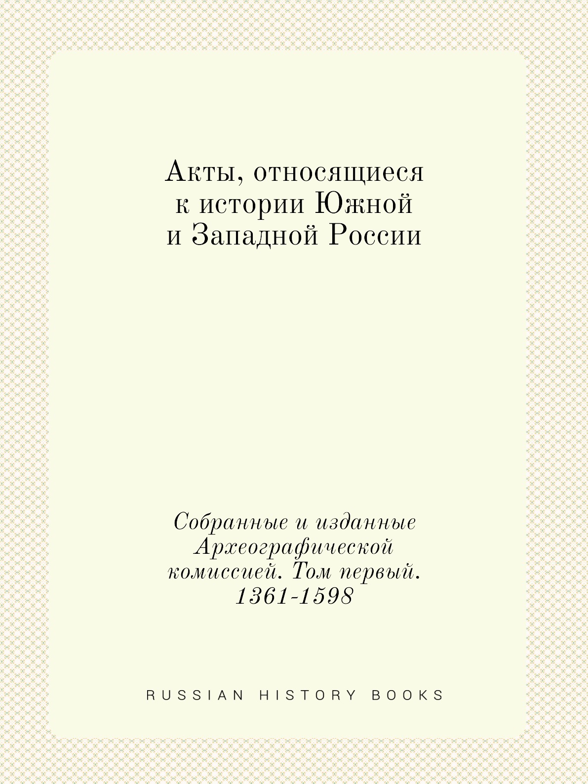 

Акты, относящиеся к истории Южной и Западной России. Собранные и изданные Археограф…