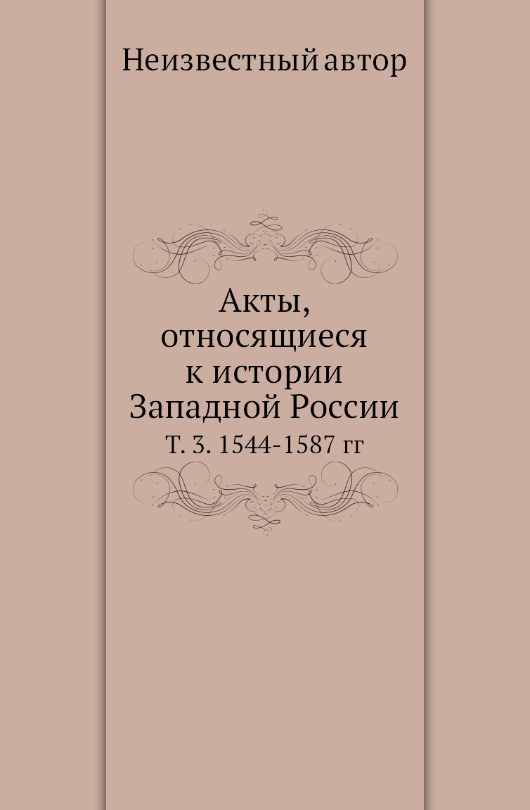 

Книга Акты, относящиеся к истории Западной России. Т. 3. 1544-1587 гг