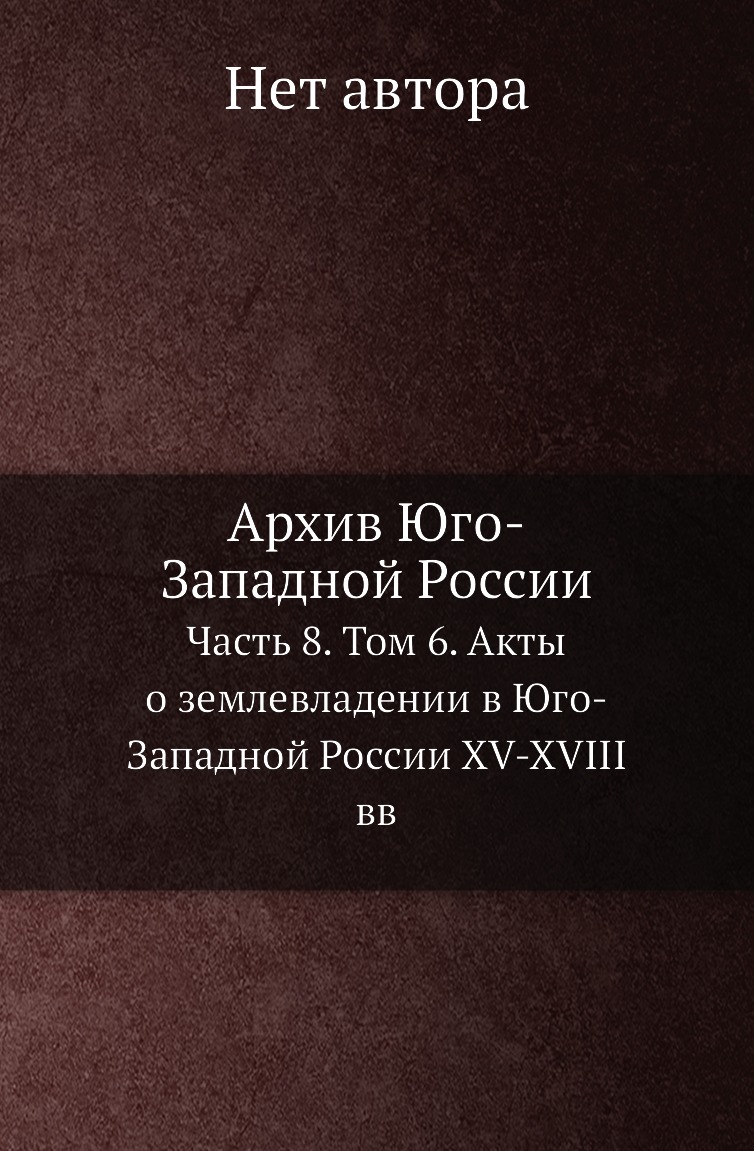 

Книга Архив Юго-Западной России. Часть 8. Том 6