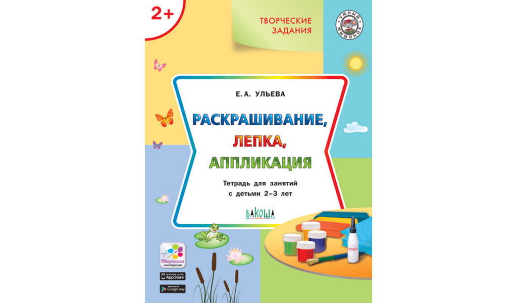 

Творческие задания для детей 2-3 лет Раскрашивание, лепка, аппликация, Умный Мышонок