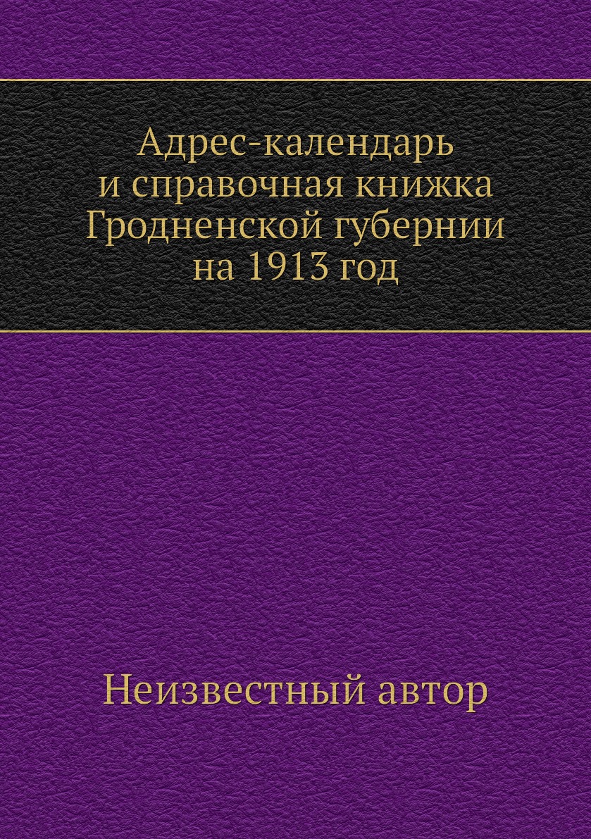 

Книга Адрес-календарь и справочная книжка Гродненской губернии на 1913 год
