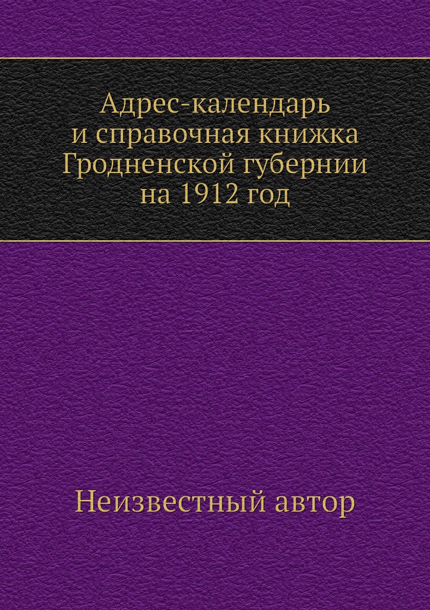 

Книга Адрес-календарь и справочная книжка Гродненской губернии на 1912 год