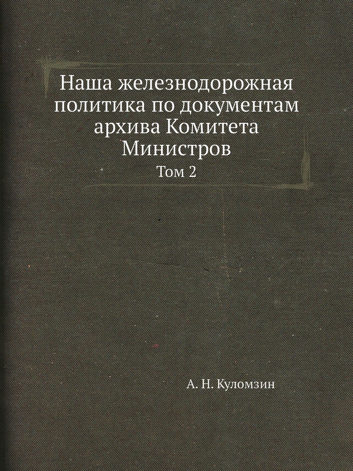 

Наша железнодорожная политика по документам архива Комитета Министров. Том 2