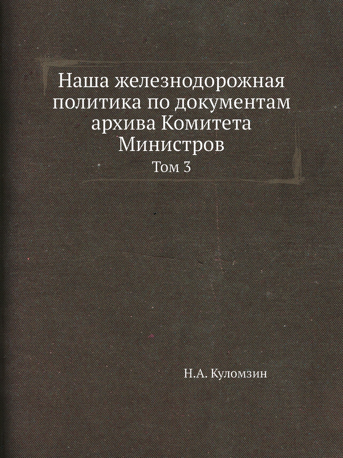 

Наша железнодорожная политика по документам архива Комитета Министров. Том 3