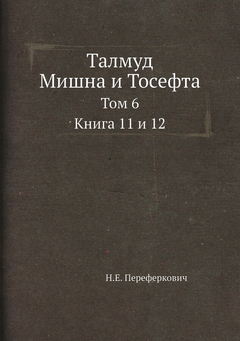 

Книга Талмуд. Мишна и Тосефта. Том 6. Книга 11 и 12