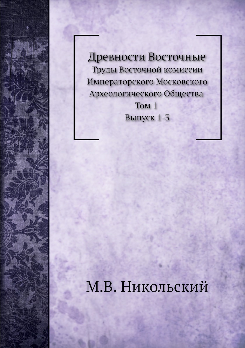 

Древности Восточные. Труды Восточной комиссии Императорского Московского Археолог...