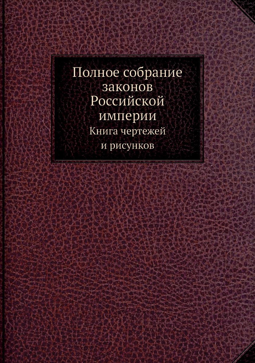 

Полное собрание законов Российской империи. чертежей и рисунков